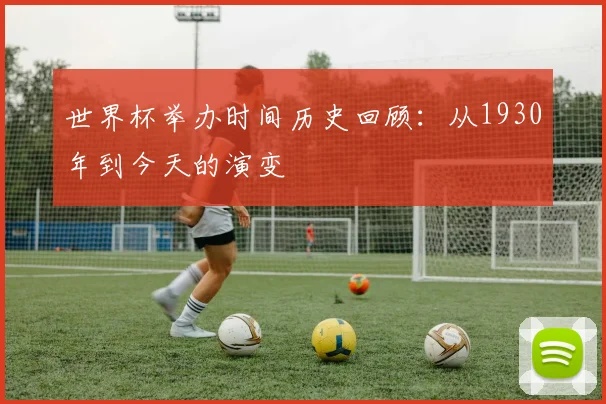 世界杯举办时间历史回顾：从1930年到今天的演变