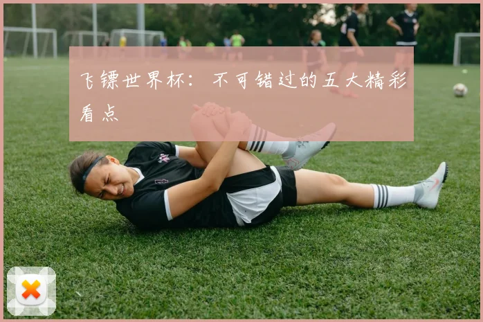 飞镖世界杯:不可错过的五大精彩看点