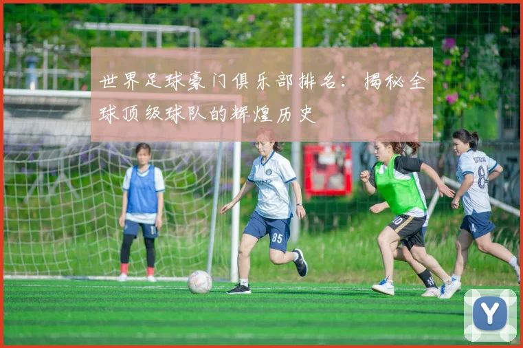 世界足球豪门俱乐部排名:揭秘全球顶级球队的辉煌历史