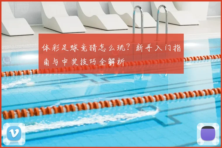 体彩足球竞猜怎么玩?新手入门指南与中奖技巧全解析