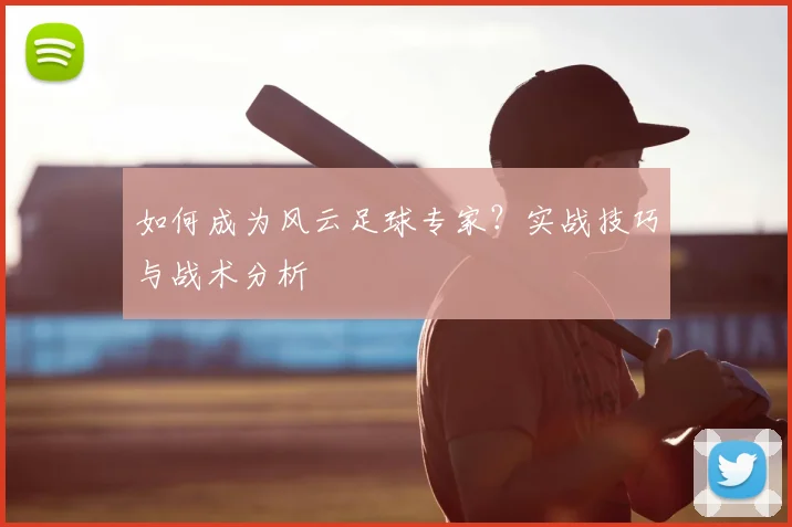 如何成为风云足球专家？实战技巧与战术分析