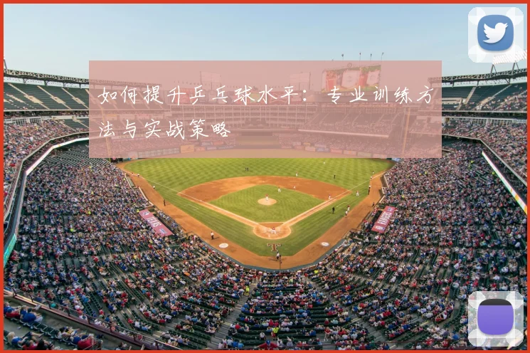 如何提升乒乓球水平：专业训练方法与实战策略