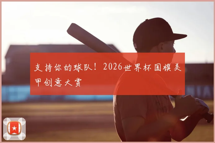 支持你的球队！2026世界杯国旗美甲创意大赏