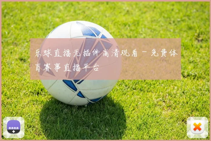 乐球直播无插件高清观看 - 免费体育赛事直播平台