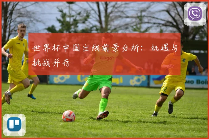 世界杯中国出线前景分析:机遇与挑战并存