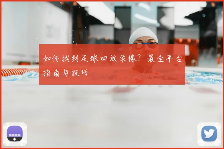 如何找到足球回放录像？最全平台指南与技巧