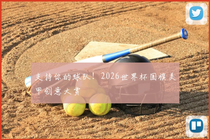 支持你的球队！2026世界杯国旗美甲创意大赏